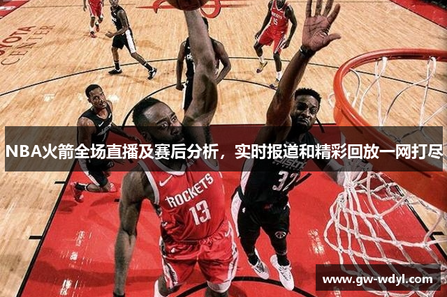 NBA火箭全场直播及赛后分析，实时报道和精彩回放一网打尽