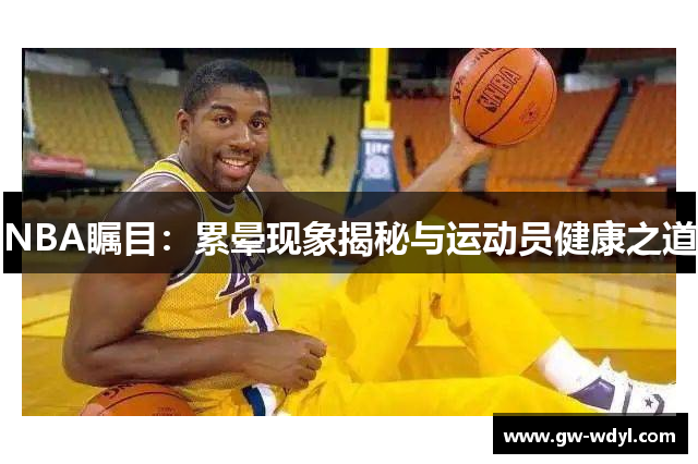 NBA瞩目：累晕现象揭秘与运动员健康之道