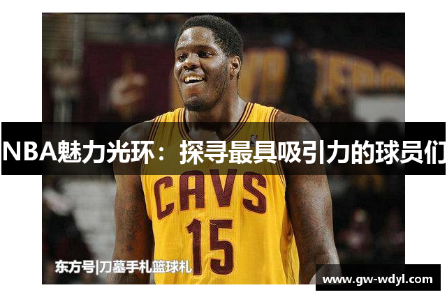 NBA魅力光环：探寻最具吸引力的球员们