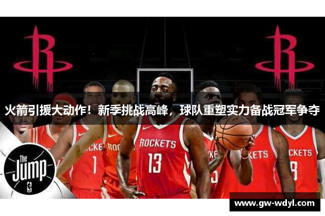火箭引援大动作！新季挑战高峰，球队重塑实力备战冠军争夺