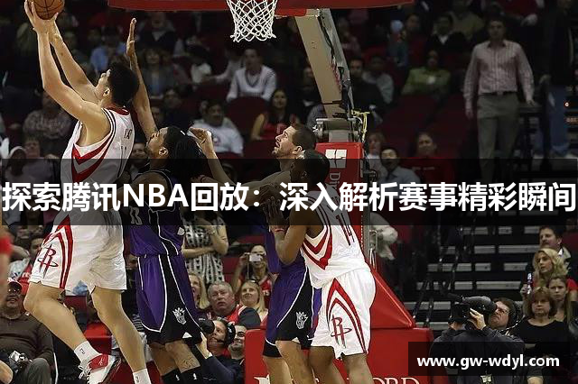 探索腾讯NBA回放：深入解析赛事精彩瞬间