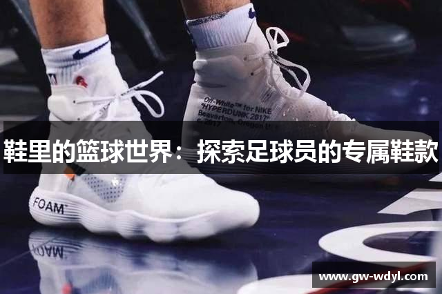 鞋里的篮球世界：探索足球员的专属鞋款