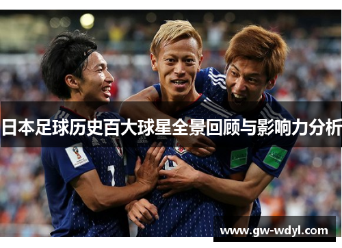 日本足球历史百大球星全景回顾与影响力分析