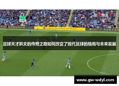 足球天才凯文的传奇之路如何改变了现代足球的格局与未来发展