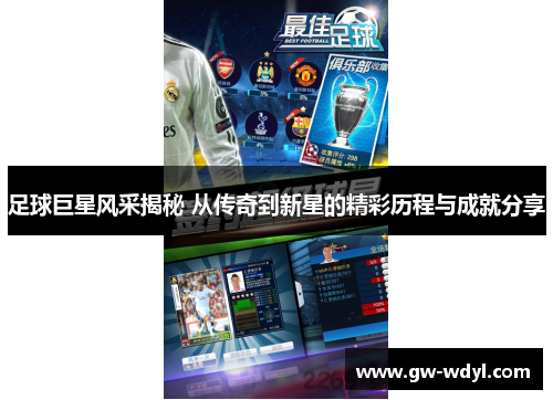 足球巨星风采揭秘 从传奇到新星的精彩历程与成就分享