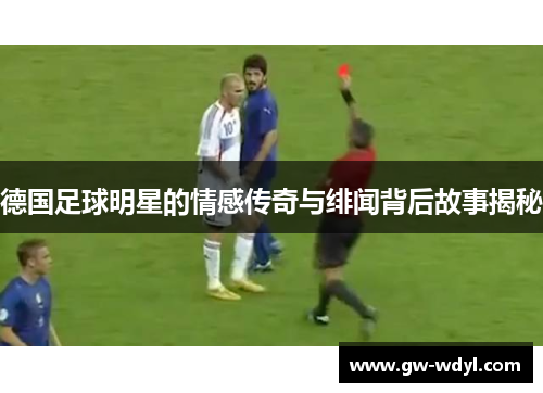 德国足球明星的情感传奇与绯闻背后故事揭秘