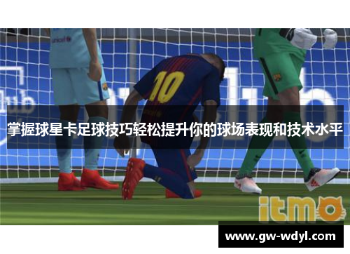 掌握球星卡足球技巧轻松提升你的球场表现和技术水平