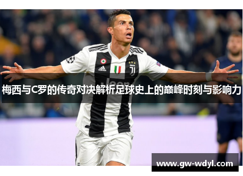 梅西与C罗的传奇对决解析足球史上的巅峰时刻与影响力