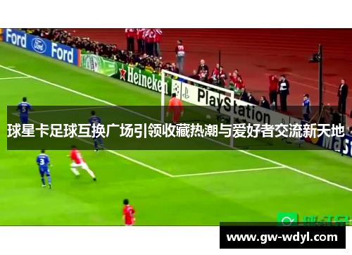 球星卡足球互换广场引领收藏热潮与爱好者交流新天地