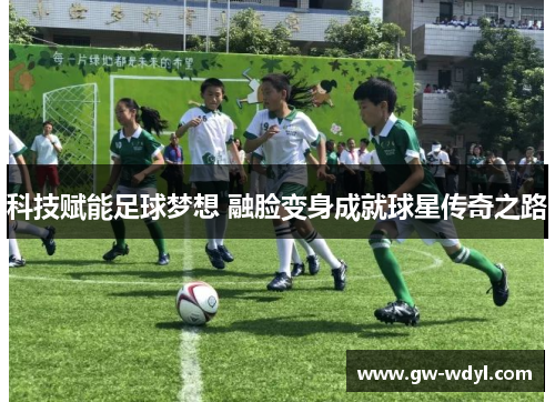 科技赋能足球梦想 融脸变身成就球星传奇之路