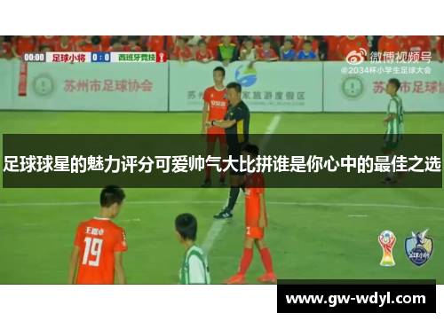 足球球星的魅力评分可爱帅气大比拼谁是你心中的最佳之选