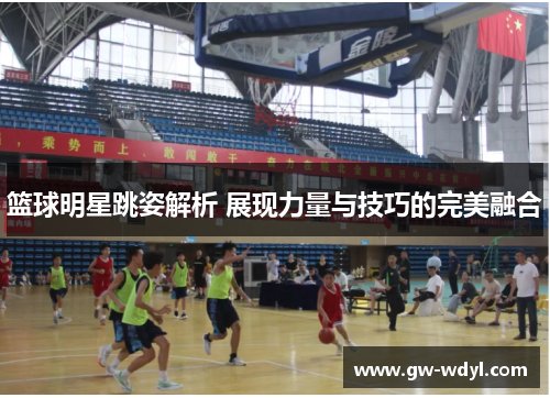 篮球明星跳姿解析 展现力量与技巧的完美融合
