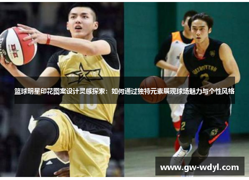 篮球明星印花图案设计灵感探索：如何通过独特元素展现球场魅力与个性风格