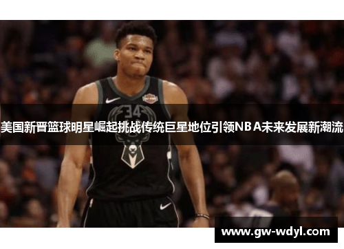美国新晋篮球明星崛起挑战传统巨星地位引领NBA未来发展新潮流