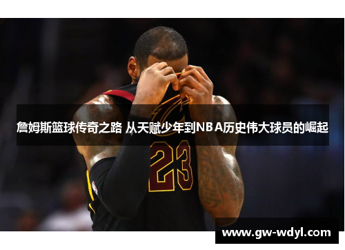 詹姆斯篮球传奇之路 从天赋少年到NBA历史伟大球员的崛起